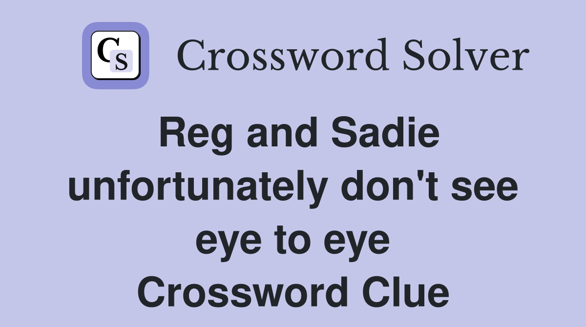 Reg and Sadie unfortunately don't see eye to eye Crossword Clue