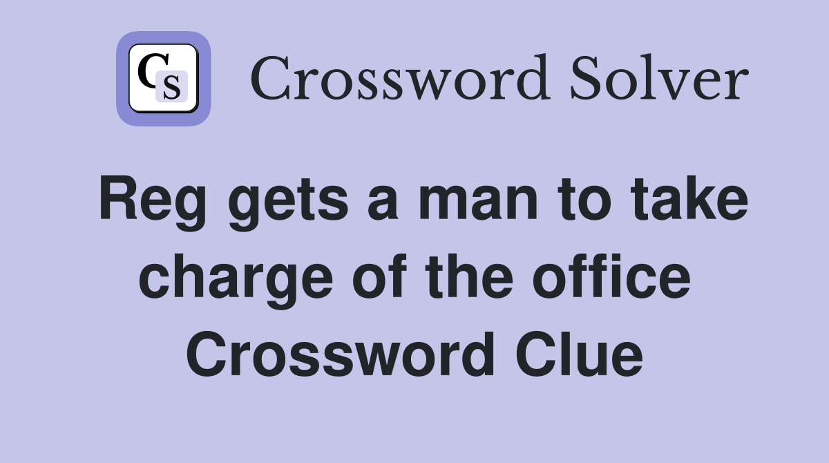 Reg gets a man to take charge of the office Crossword Clue