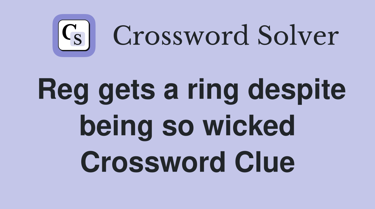 Reg gets a ring despite being so wicked Crossword Clue