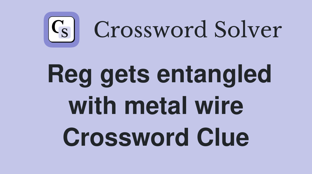 Reg gets entangled with metal wire Crossword Clue