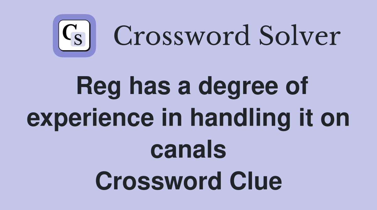 Reg has a degree of experience in handling it on canals Crossword Clue