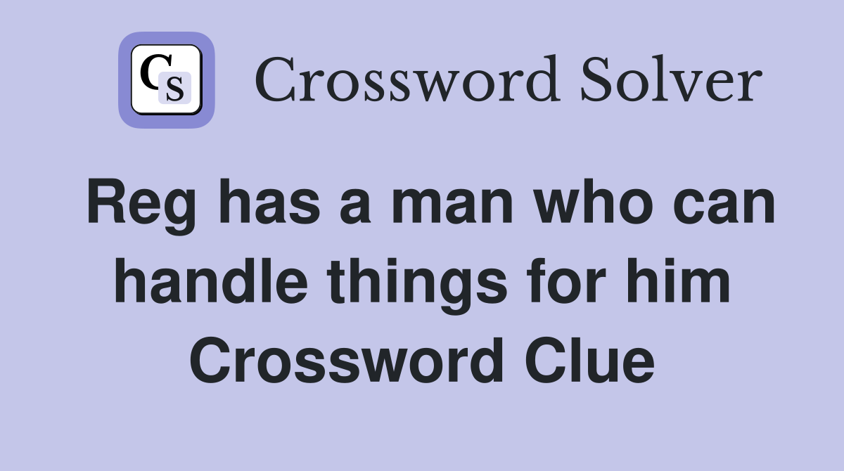 Reg has a man who can handle things for him Crossword Clue