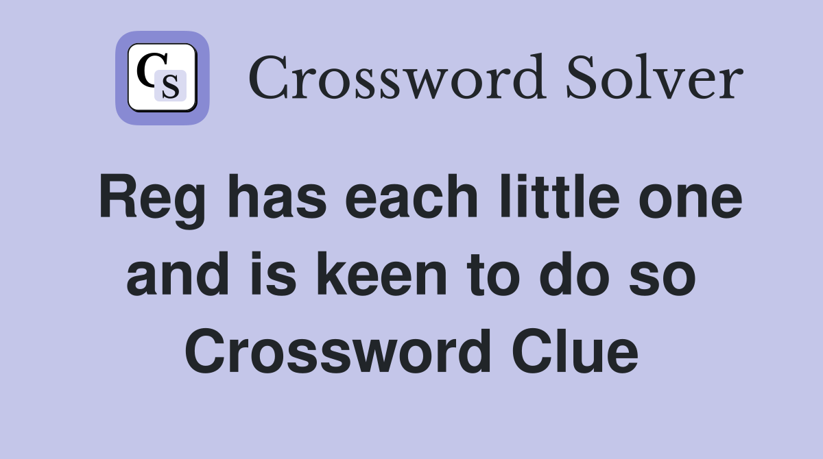 Reg has each little one and is keen to do so Crossword Clue