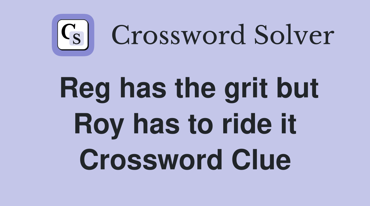 Reg has the grit but Roy has to ride it Crossword Clue