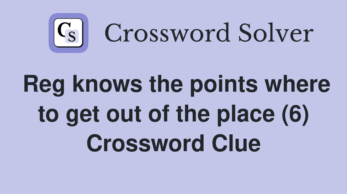 Reg knows the points where to get out of the place (6) Crossword Clue