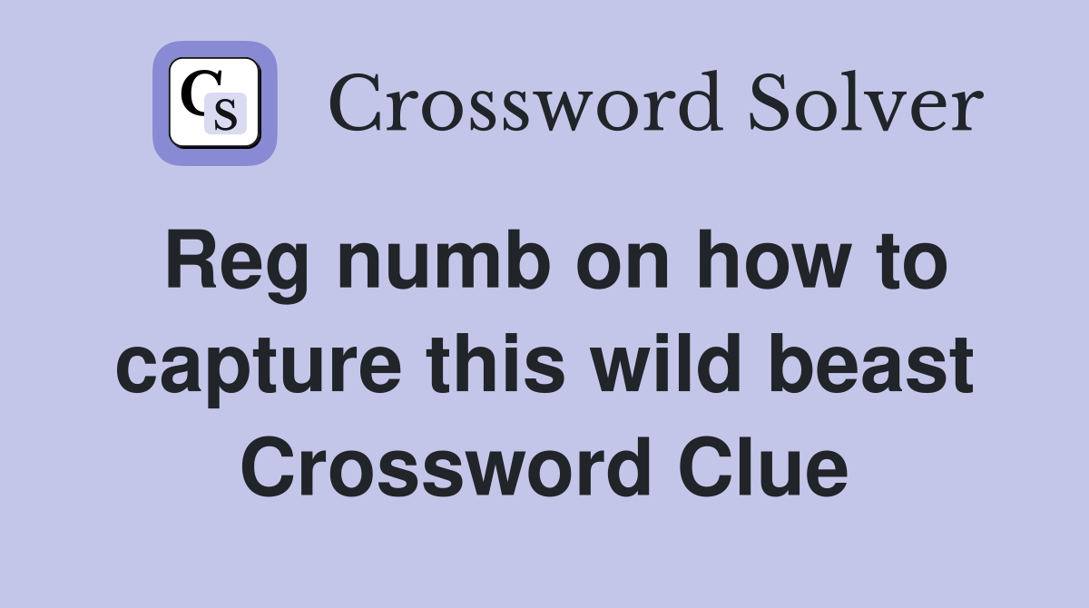 Reg numb on how to capture this wild beast Crossword Clue