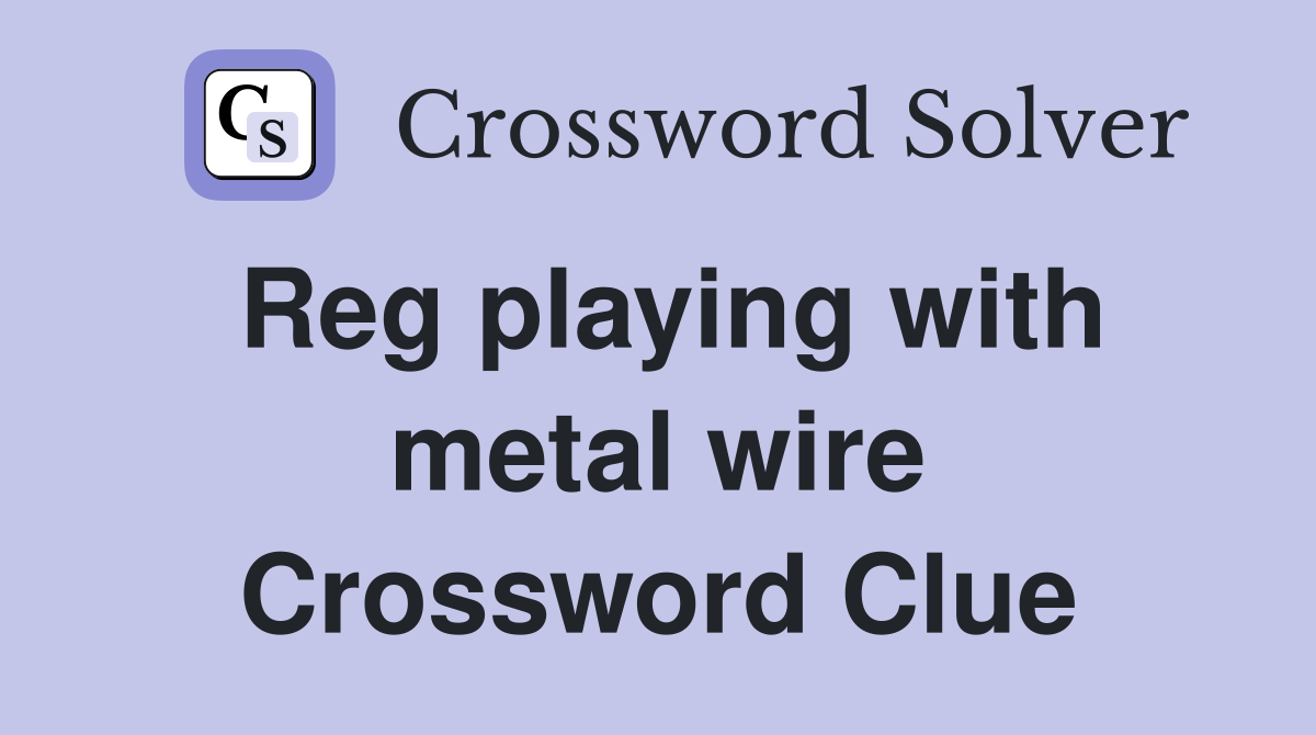 Reg playing with metal wire Crossword Clue