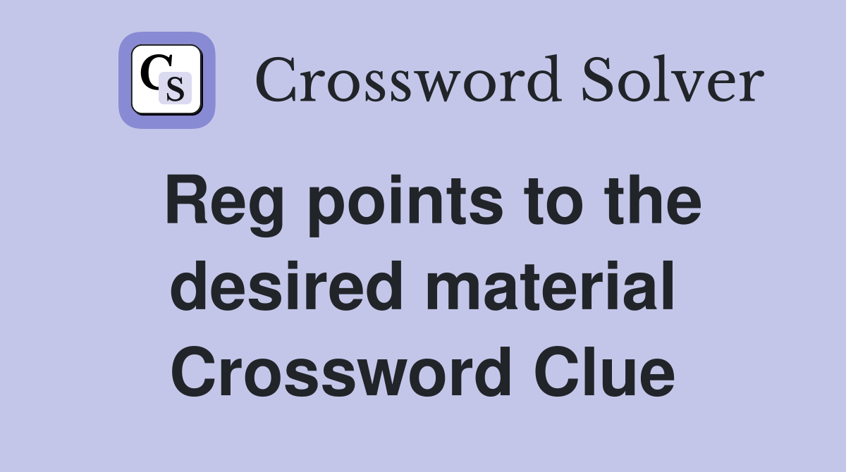 Reg points to the desired material Crossword Clue