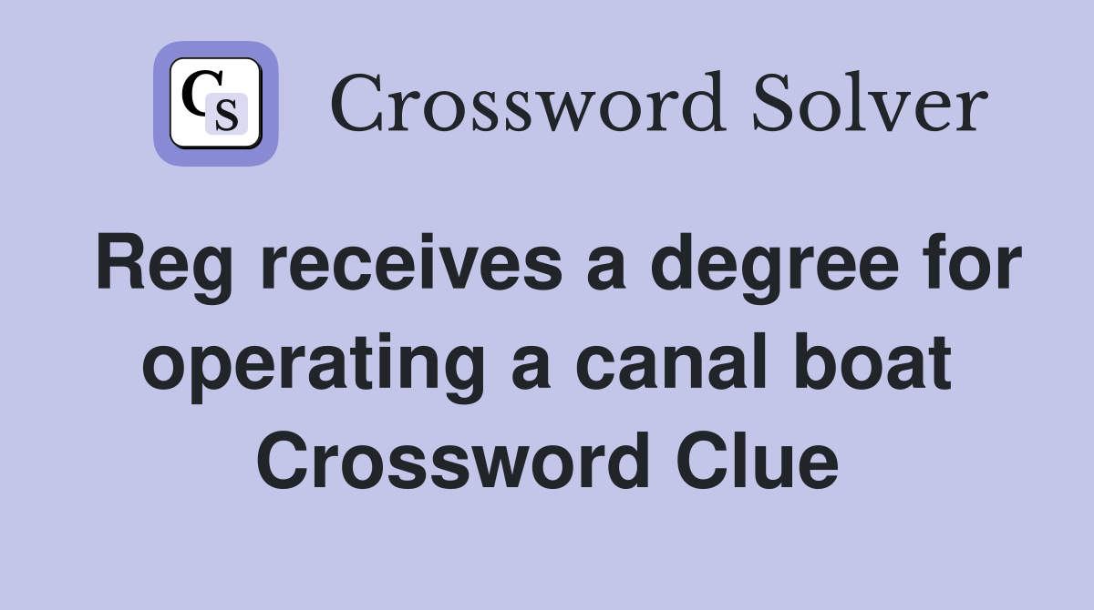 Reg receives a degree for operating a canal boat Crossword Clue