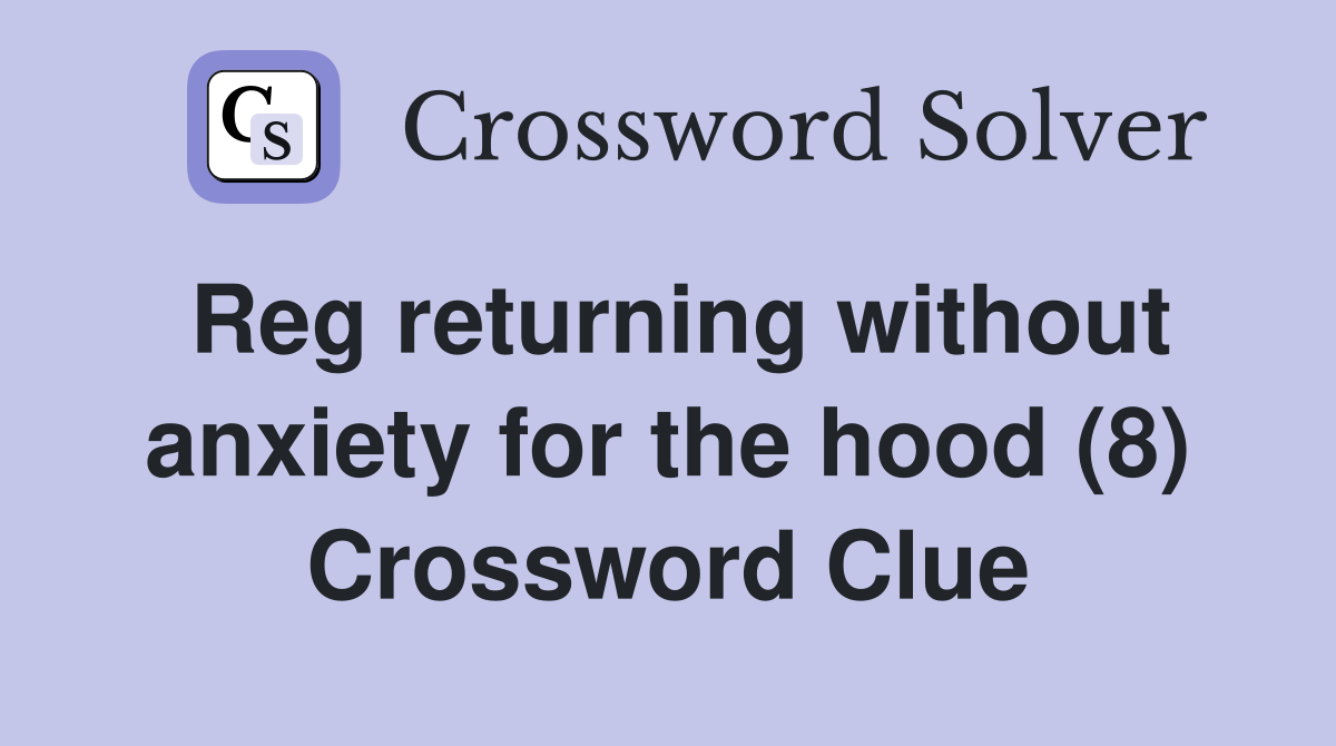 Reg returning without anxiety for the hood (8) Crossword Clue