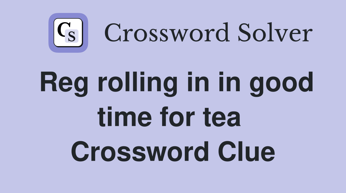Reg rolling in in good time for tea  Crossword Clue