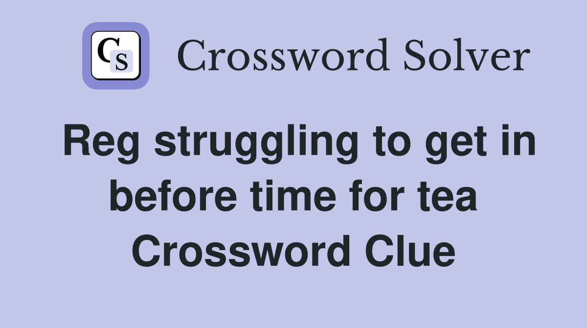 Reg struggling to get in before time for tea Crossword Clue