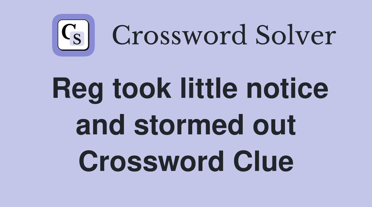 Reg took little notice and stormed out Crossword Clue
