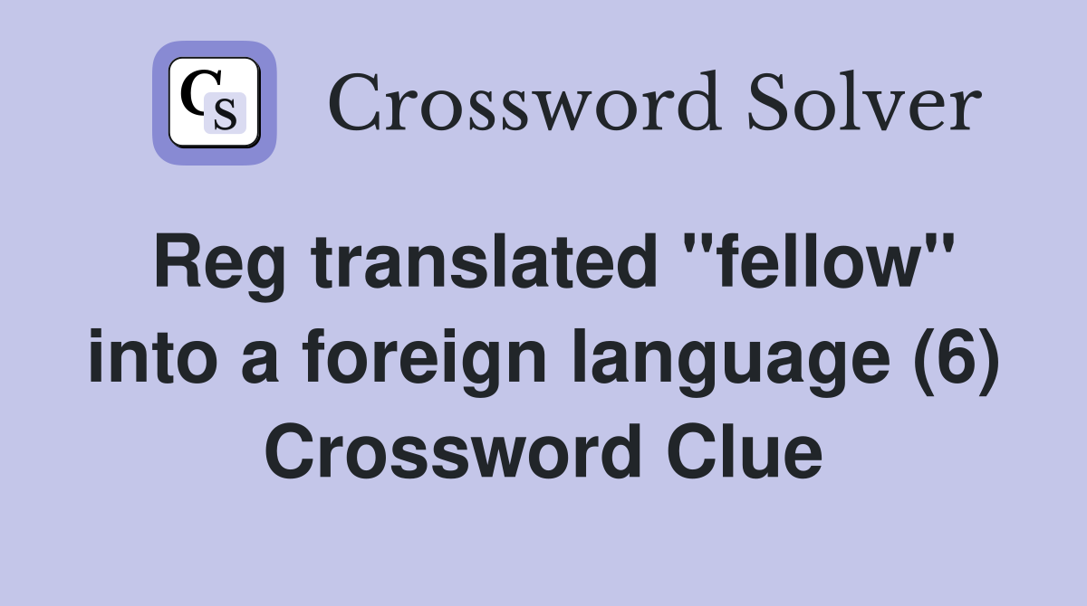 Reg translated "fellow" into a foreign language (6) Crossword Clue