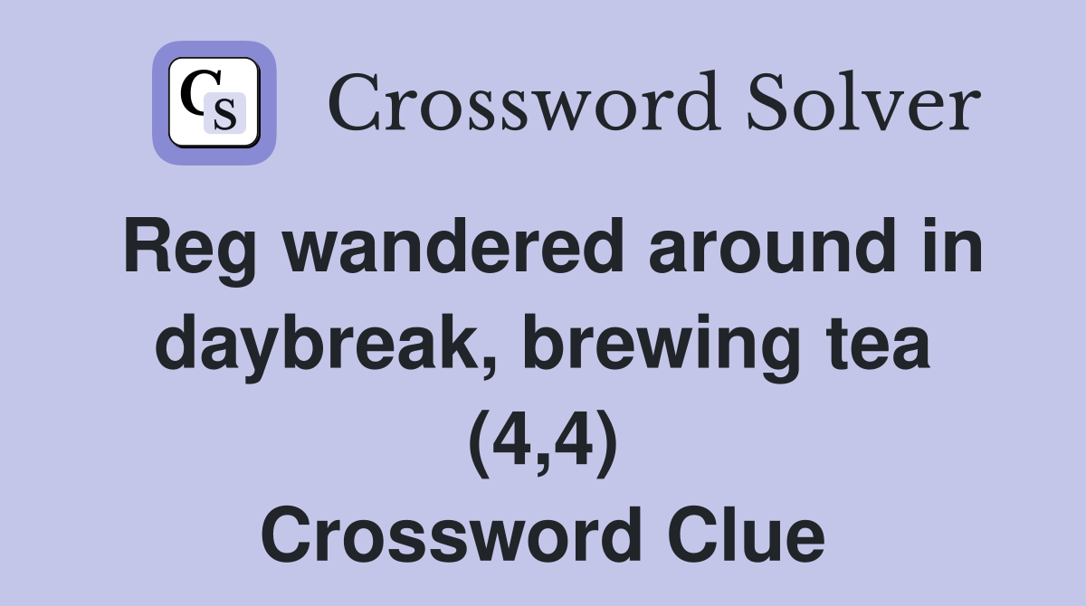Reg wandered around in daybreak, brewing tea (4,4) Crossword Clue