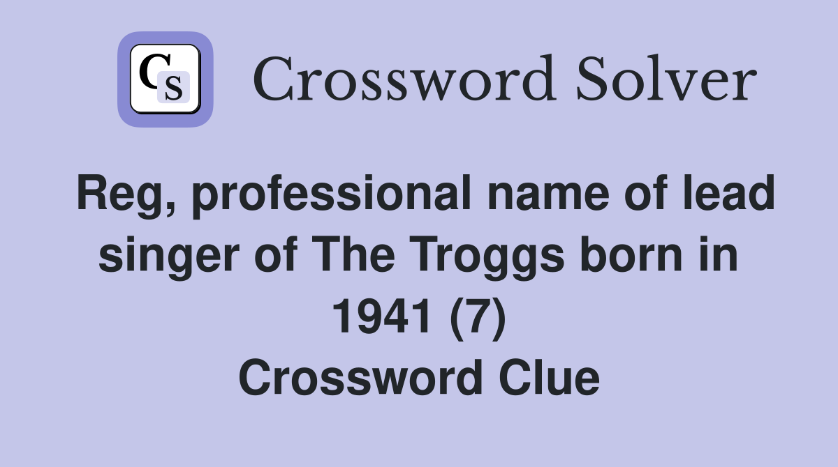 Reg, professional name of lead singer of The Troggs born in 1941 (7) Crossword Clue