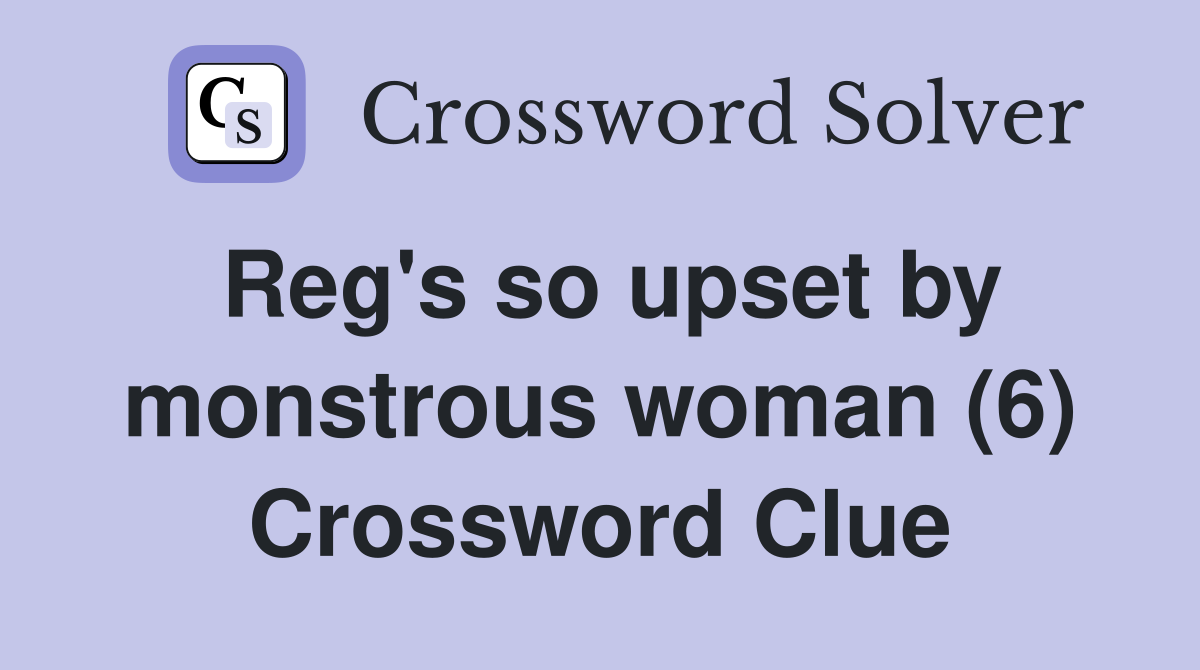 Reg's so upset by monstrous woman (6) Crossword Clue
