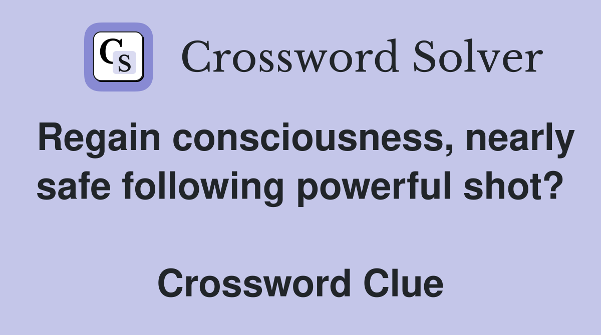 Regain consciousness, nearly safe following powerful shot?  Crossword Clue