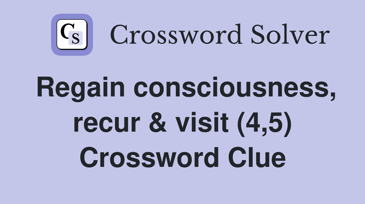 Regain consciousness, recur & visit (4,5) Crossword Clue