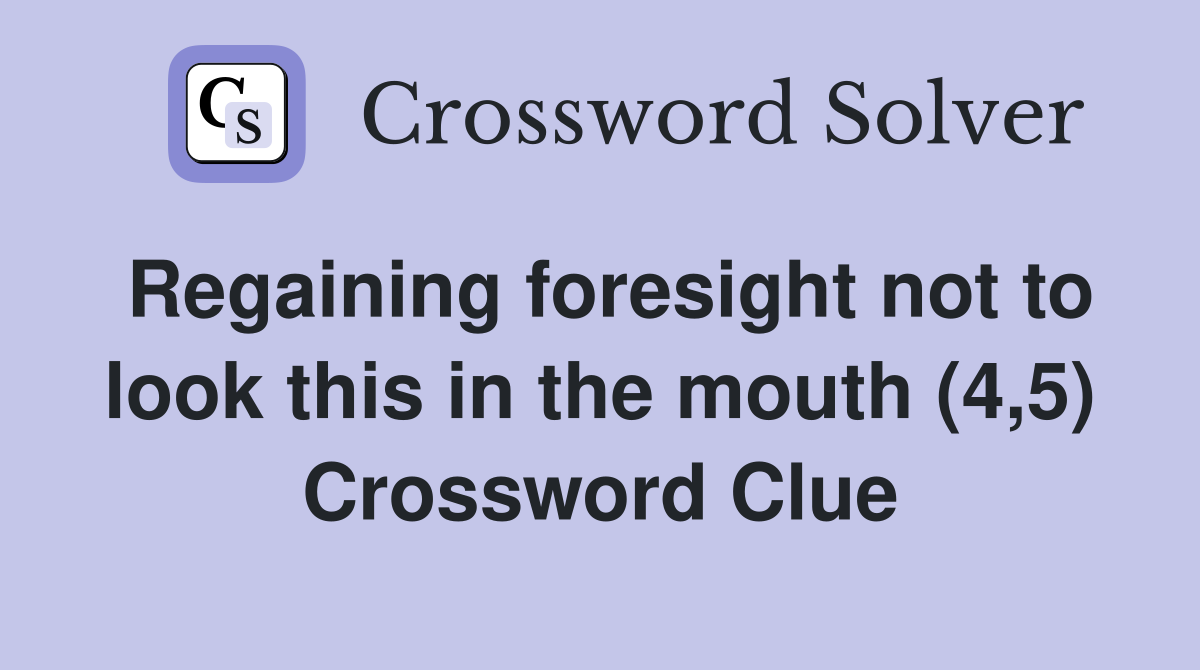 Regaining foresight not to look this in the mouth (4,5) Crossword Clue