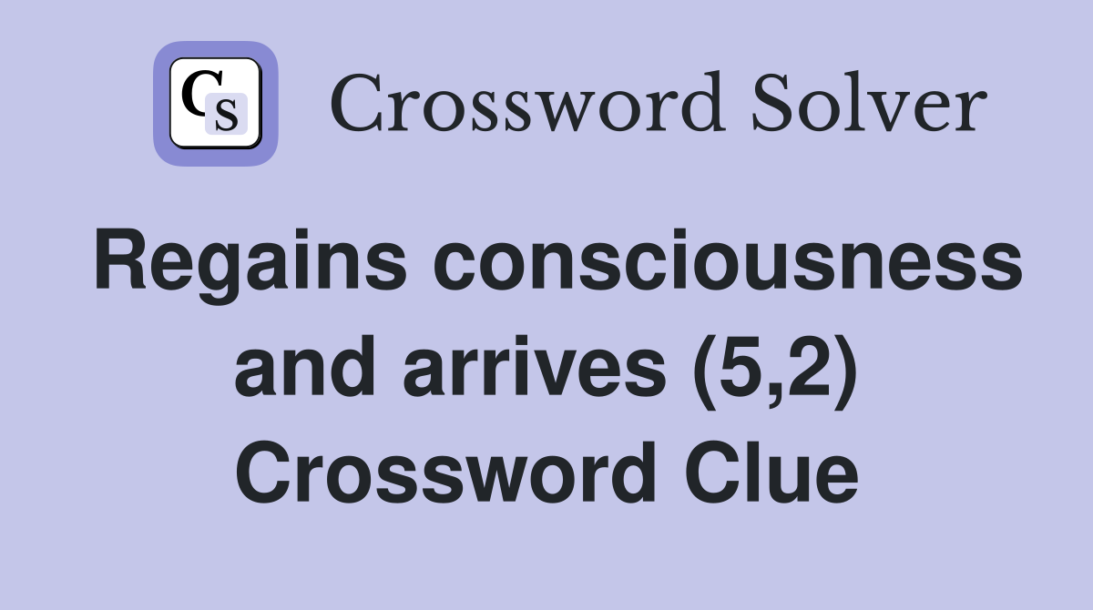Regains consciousness and arrives (5,2) Crossword Clue