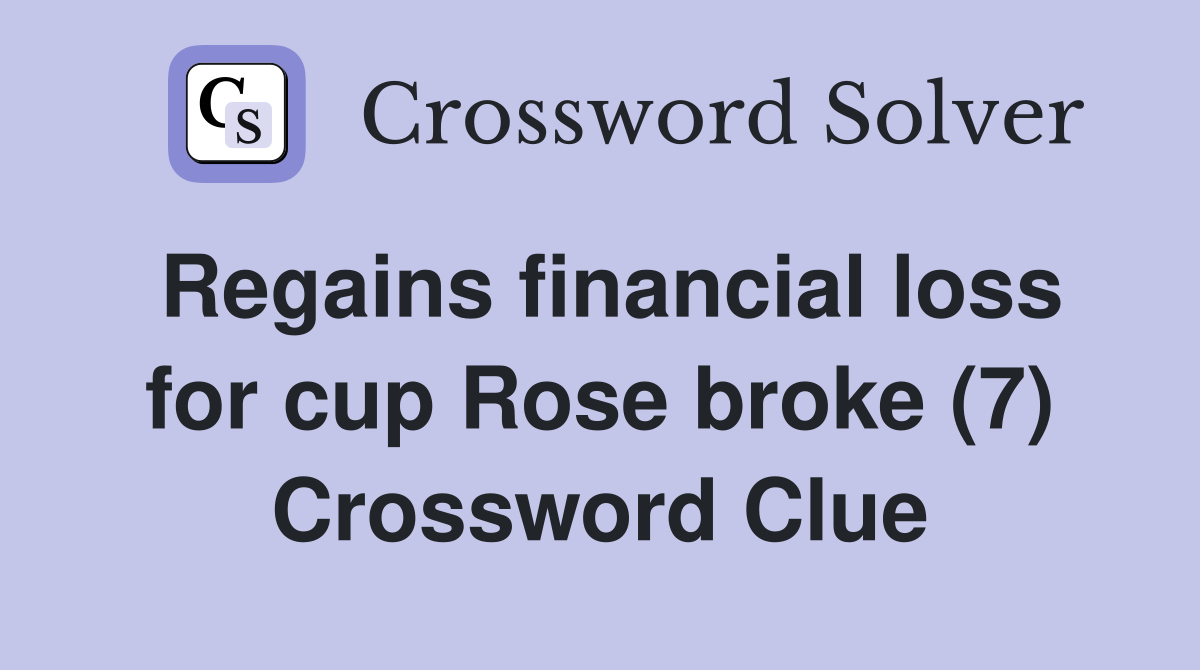 Regains financial loss for cup Rose broke (7) Crossword Clue