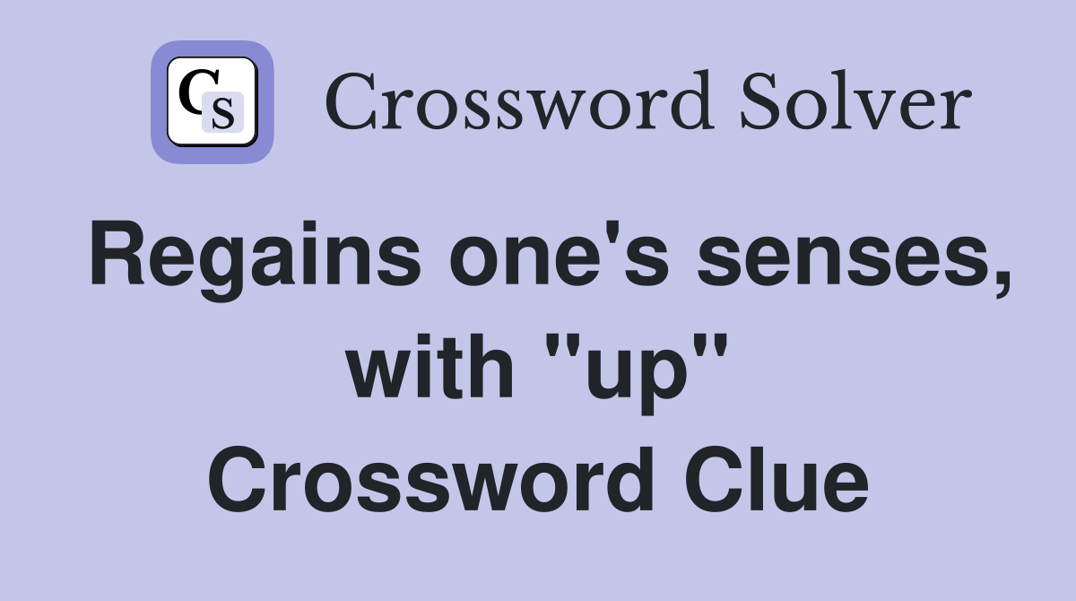 Regains one's senses, with "up" Crossword Clue