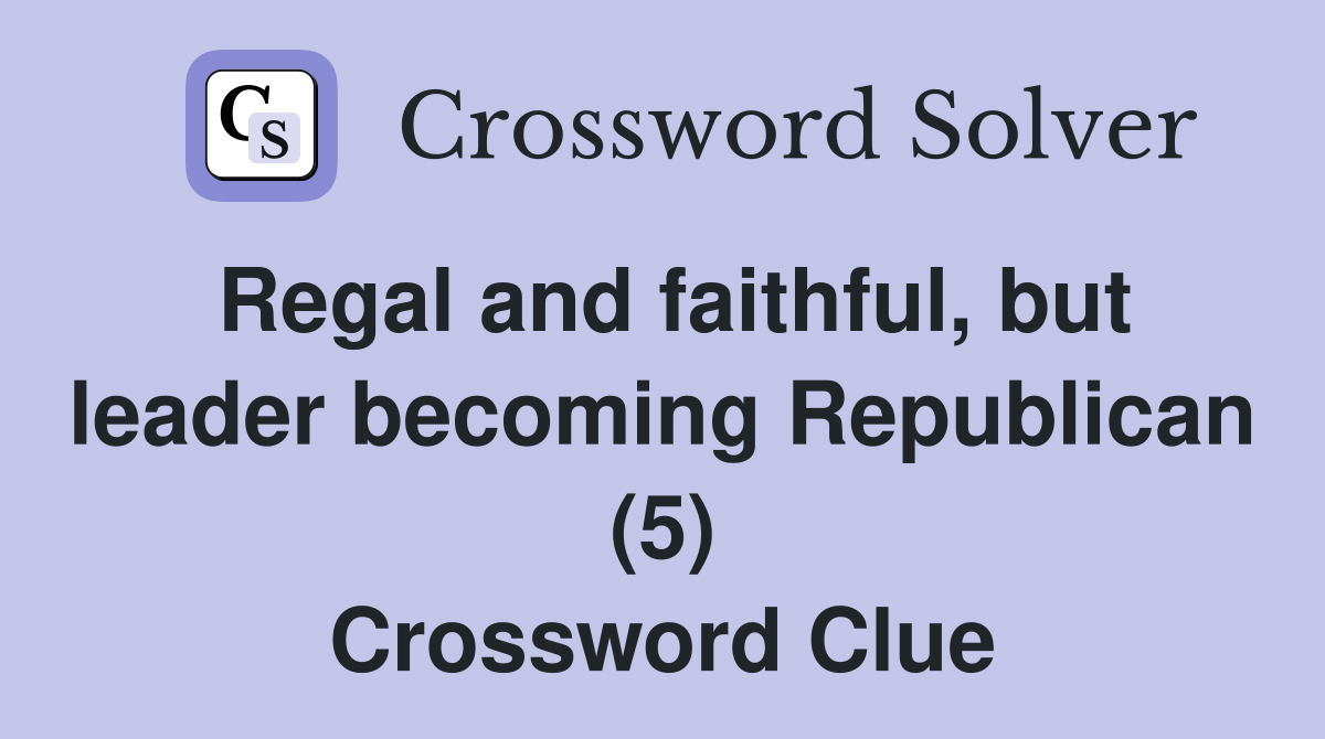 Regal and faithful, but leader becoming Republican (5) Crossword Clue