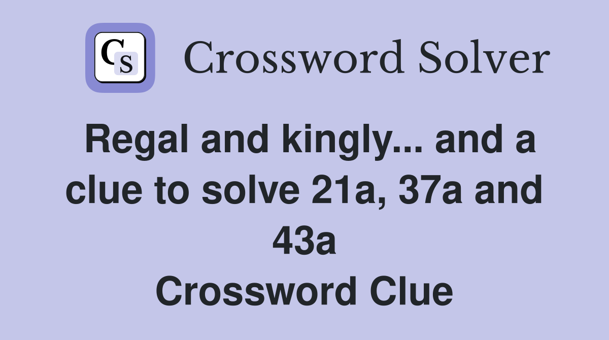 Regal and kingly... and a clue to solve 21a, 37a and 43a Crossword Clue