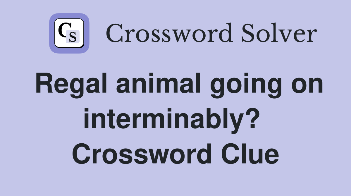 Regal animal going on interminably?  Crossword Clue