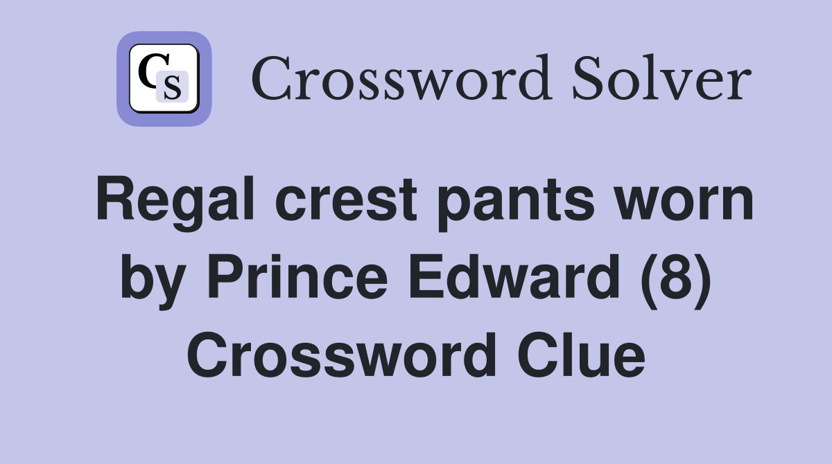 Regal crest pants worn by Prince Edward (8) Crossword Clue