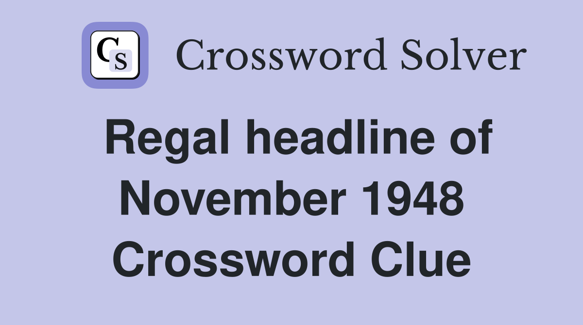 Regal headline of November 1948 Crossword Clue