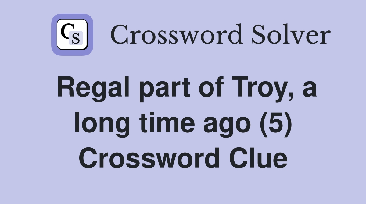 Regal part of Troy, a long time ago (5) Crossword Clue