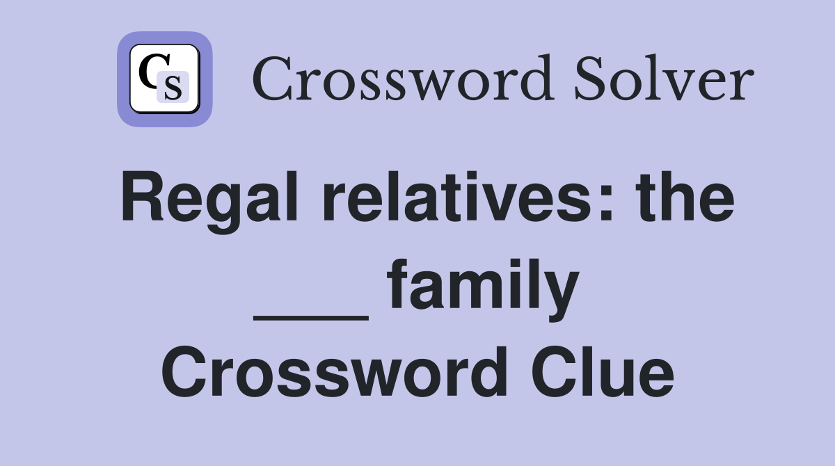 Regal relatives: the ___ family Crossword Clue