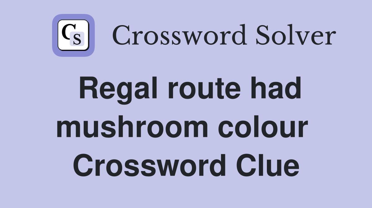 Regal route had mushroom colour  Crossword Clue