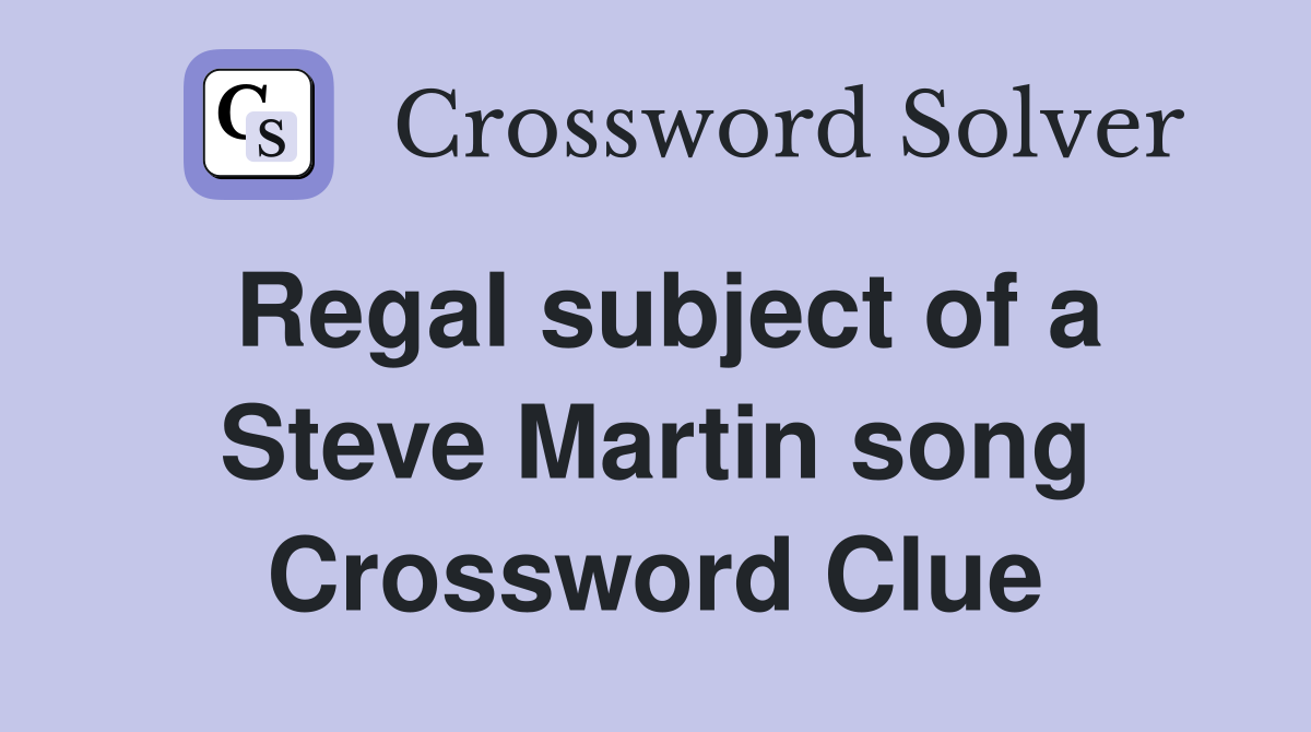 Regal subject of a Steve Martin song Crossword Clue