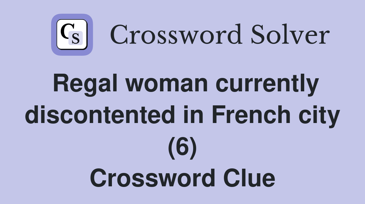 Regal woman currently discontented in French city (6) Crossword Clue