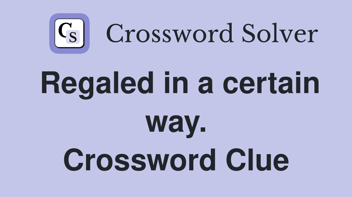 Regaled in a certain way. Crossword Clue