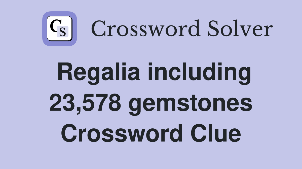 Regalia including 23,578 gemstones Crossword Clue