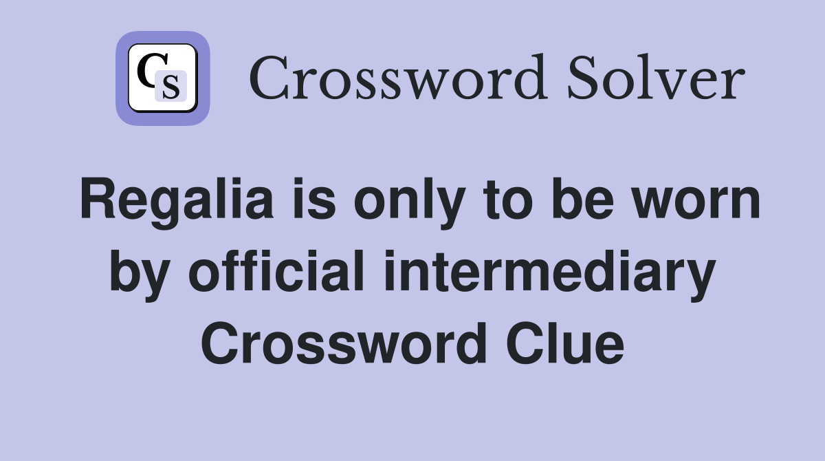 Regalia is only to be worn by official intermediary Crossword Clue