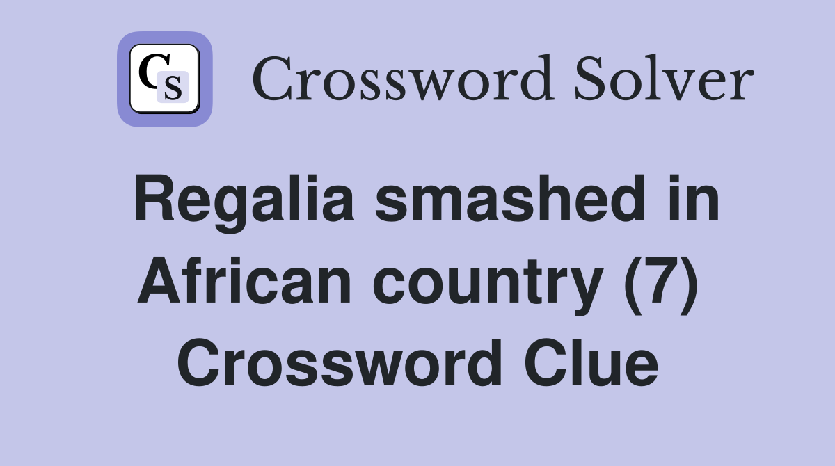 Regalia smashed in African country (7) Crossword Clue