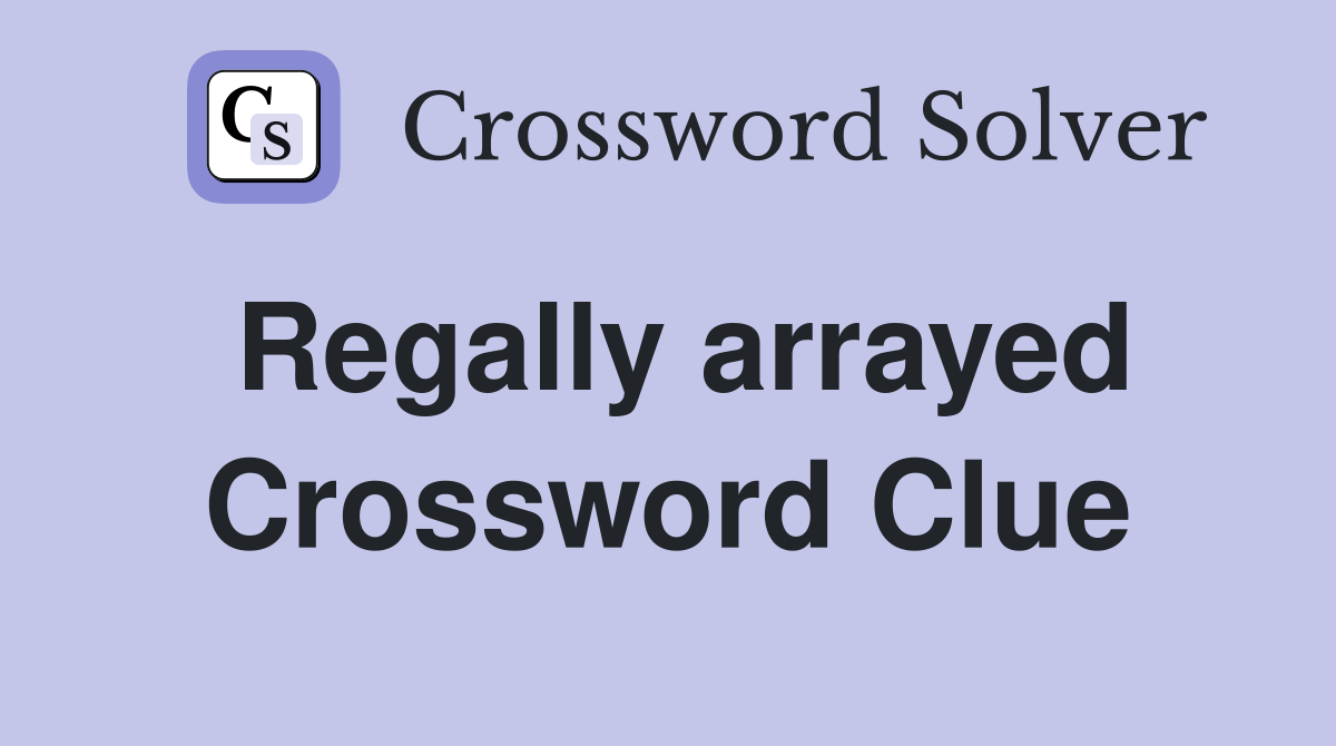 Regally arrayed Crossword Clue