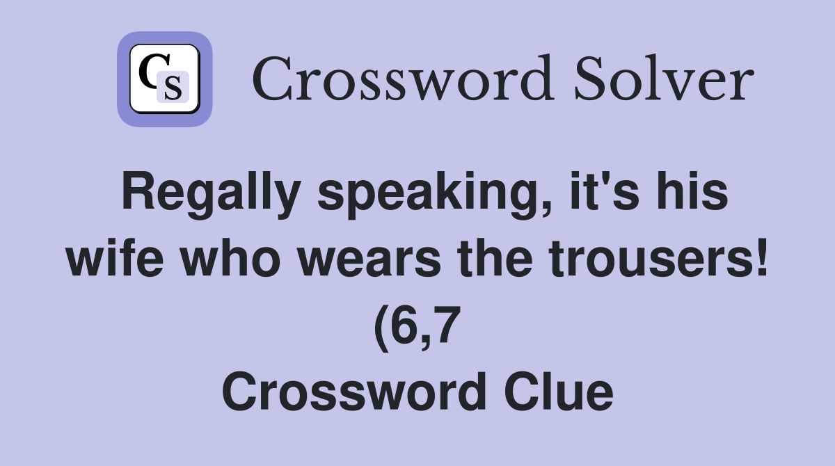 Regally speaking it #39 s his wife who wears the trousers (6 7 Regally speaking it #39 s his wife who wears the trousers (6 7