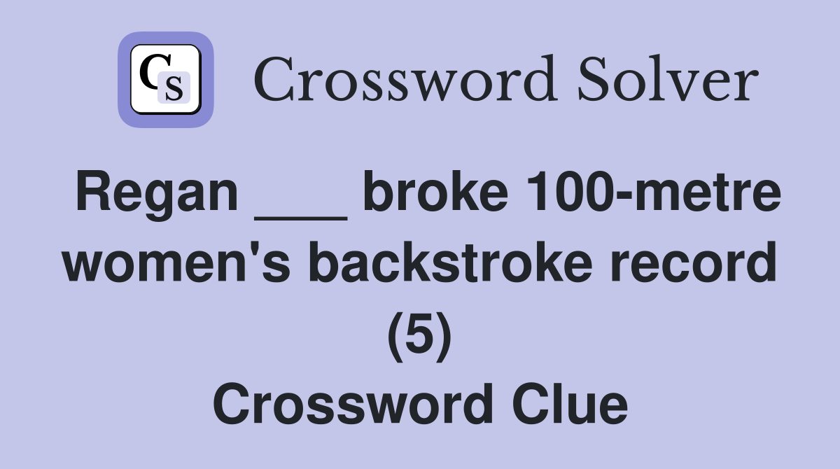 Regan ___ broke 100-metre women's backstroke record (5) Crossword Clue