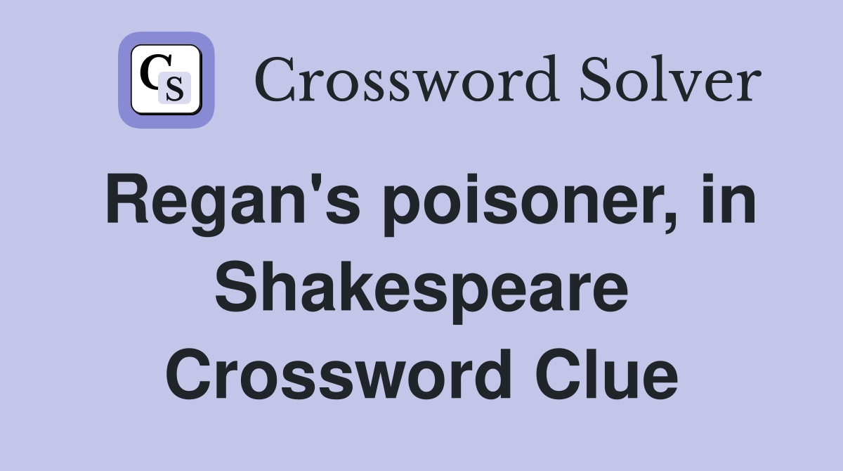 Regan's poisoner, in Shakespeare Crossword Clue