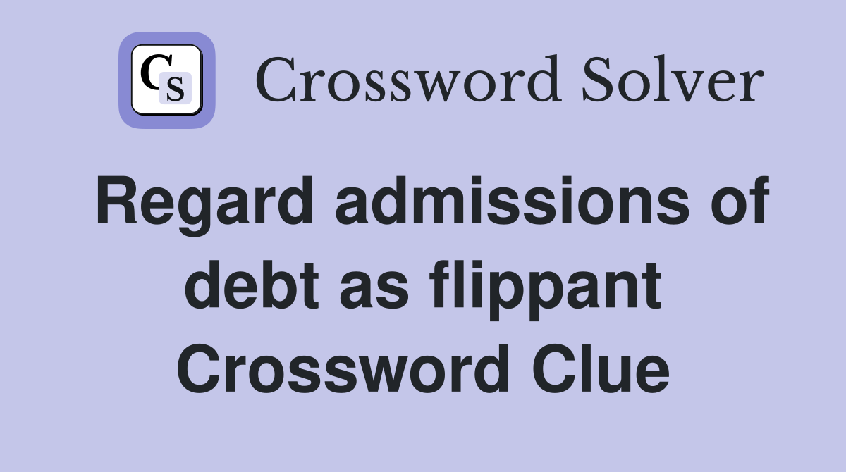 Regard admissions of debt as flippant Crossword Clue