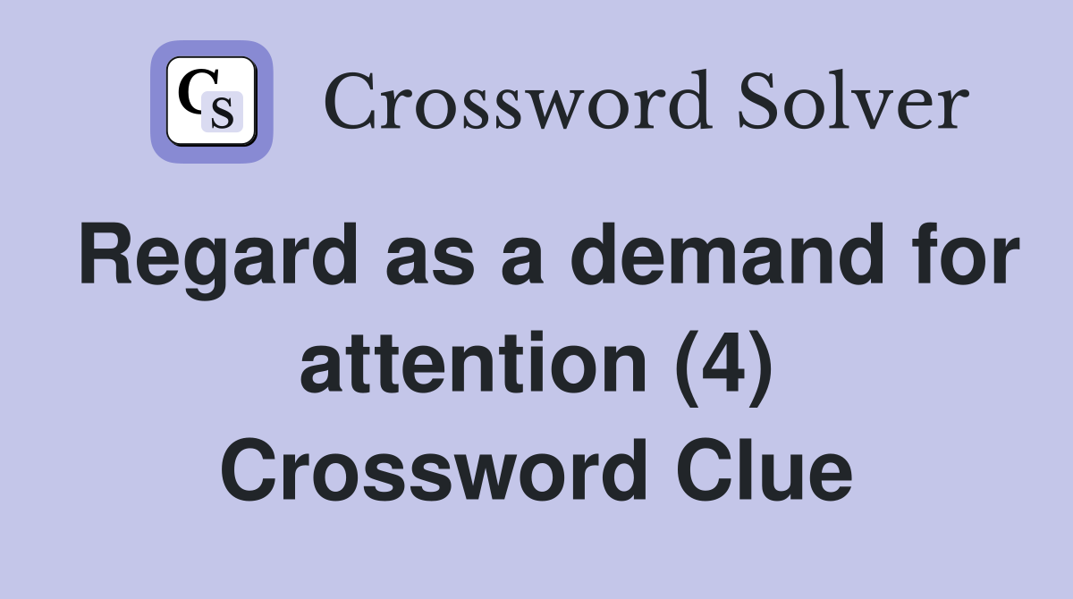 Regard as a demand for attention (4) Crossword Clue