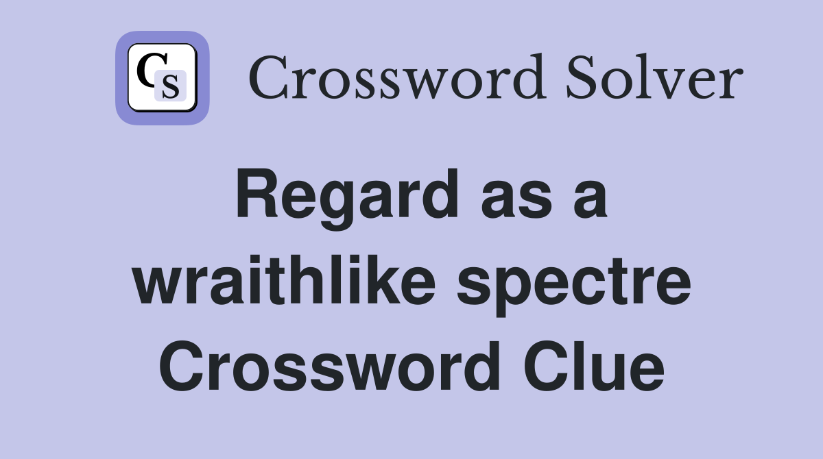 Regard as a wraithlike spectre Crossword Clue