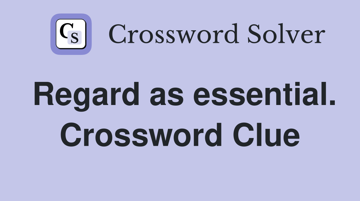 Regard as essential. Crossword Clue