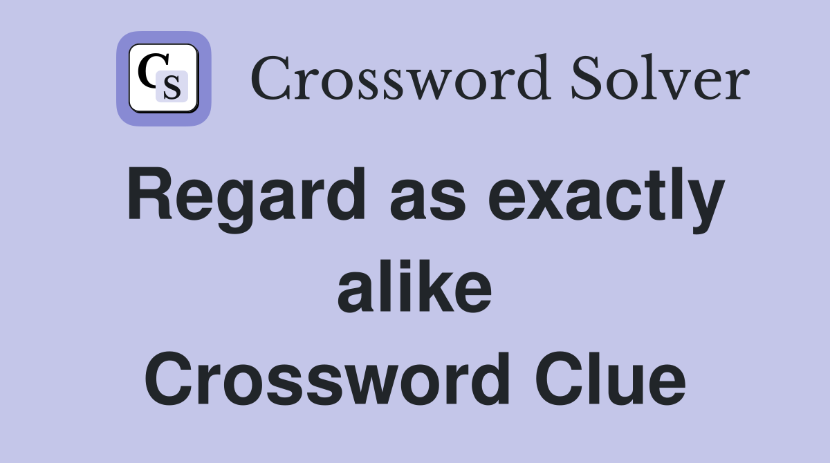 Regard as exactly alike Crossword Clue